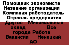 Помощник экономиста › Название организации ­ Компания-работодатель › Отрасль предприятия ­ Другое › Минимальный оклад ­ 21 000 - Все города Работа » Вакансии   . Ненецкий АО